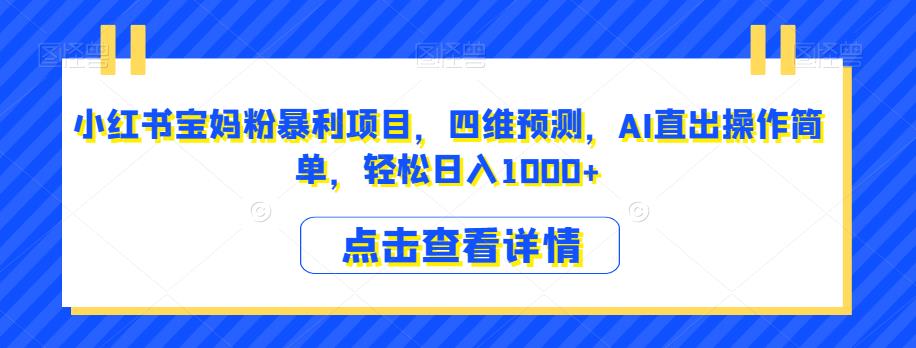 小红书宝妈粉暴利项目，四维预测，AI直出操作简单，轻松日入1000+【揭秘】-沐风资源库