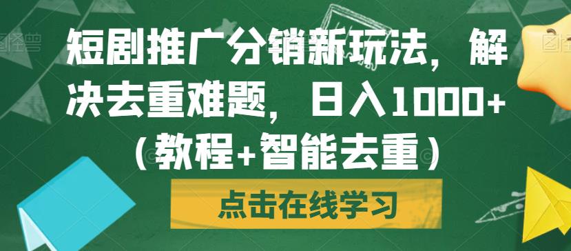 短剧推广分销新玩法，解决去重难题，日入1000+（教程+智能去重）【揭秘】-沐风资源库