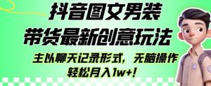 抖音图文男装带货最新创意玩法，主以聊天记录形式，无脑操作轻松月入1w+【揭秘】-沐风资源库