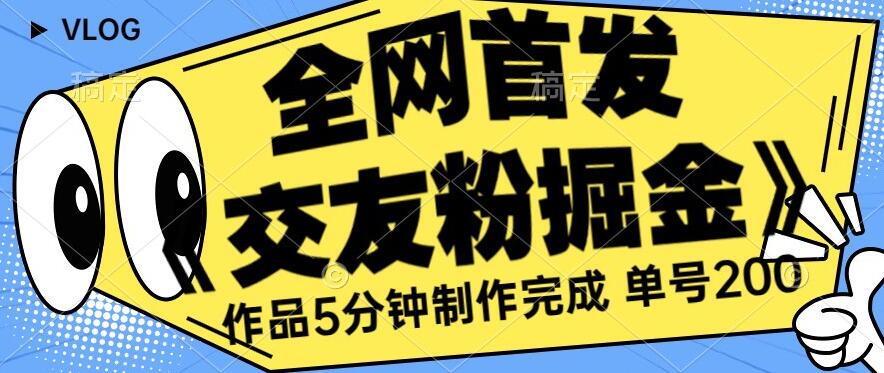 全网首发《交友粉掘金》单号一天躺赚200+作品5分钟制作完成，（长期稳定项目）【揭秘】-沐风资源库