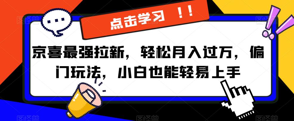 京喜最强拉新，轻松月入过万，偏门玩法，小白也能轻易上手【揭秘】-沐风资源库