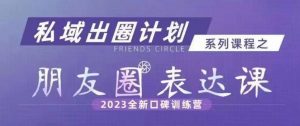 私域出圈计划系列课程之朋友圈表达课，2023全新口碑训练营-沐风资源库