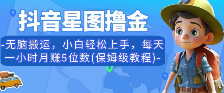 抖音星图撸金，无脑搬运，小白轻松上手，每天一小时月赚5位数(保姆级教程)【揭秘】-沐风资源库