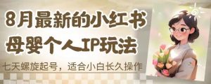 8月最新的小红书母婴个人IP玩法，七天螺旋起号，适合小白长久操作(附带全部教程)【揭秘】-沐风资源库