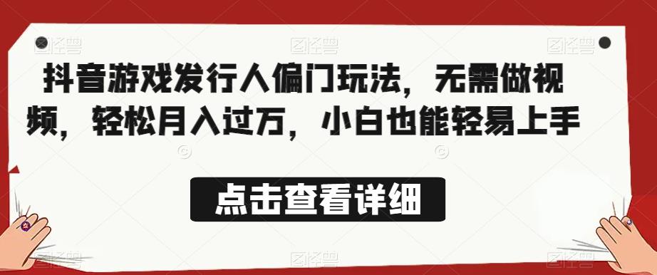 全网首发，抖音游戏发行人偏门玩法，无需做视频，轻松月入过万，小白也能轻易上手【揭秘】-沐风资源库
