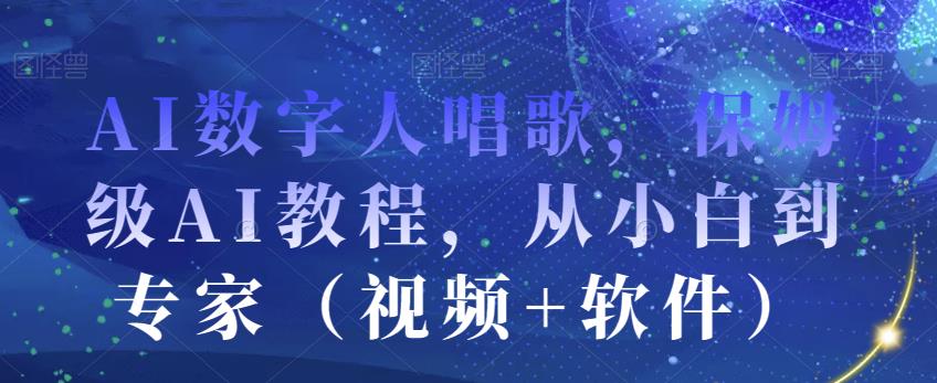 AI数字人唱歌，保姆级AI教程，从小白到专家（视频+软件）-沐风资源库