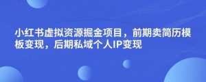 小红书虚拟资源掘金项目，前期卖简历模板变现，后期私域个人IP变现，日入300，长期稳定【揭秘】-沐风资源库