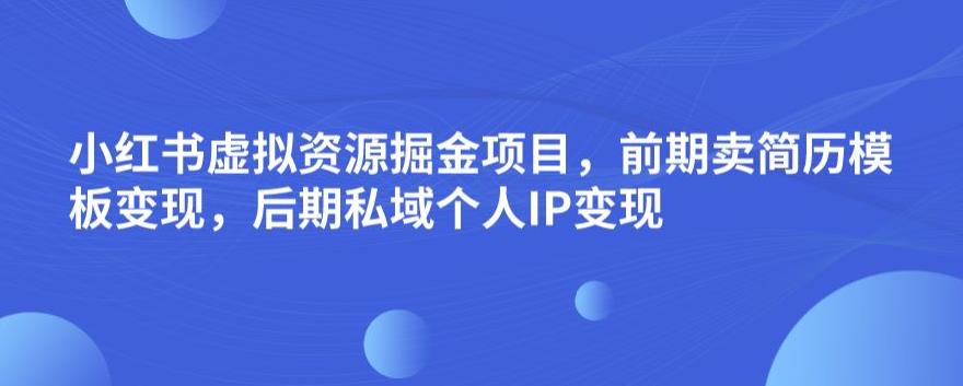 小红书虚拟资源掘金项目，前期卖简历模板变现，后期私域个人IP变现，日入300，长期稳定【揭秘】-沐风资源库