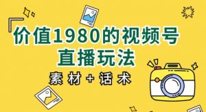 价值1980的视频号直播玩法，小白也可以直接上手操作【教程+素材+话术】-沐风资源库