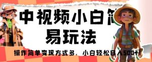 中视频小白简易玩法，操作简单变现方式多，小白轻松日入500+！【揭秘】-沐风资源库
