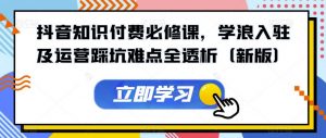 抖音知识付费必修课，学浪入驻及运营踩坑难点全透析（新版）-沐风资源库