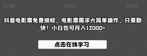 抖音电影票免费授权，电影票需求大简单操作，只要勤快！小白也可月入12000+【揭秘】-沐风资源库