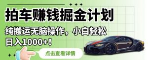 拍车赚钱掘金计划，纯搬运无脑操作，小白轻松日入1000+【揭秘】-沐风资源库