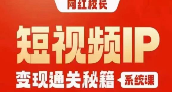 网红校长短视频IP变现通关秘籍｜系统课，产品篇，短视频篇，商业篇，私域篇，直播篇-沐风资源库