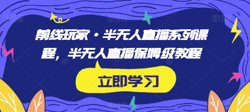 前线玩家·半无人直播系列课程，半无人直播保姆级教程-沐风资源库