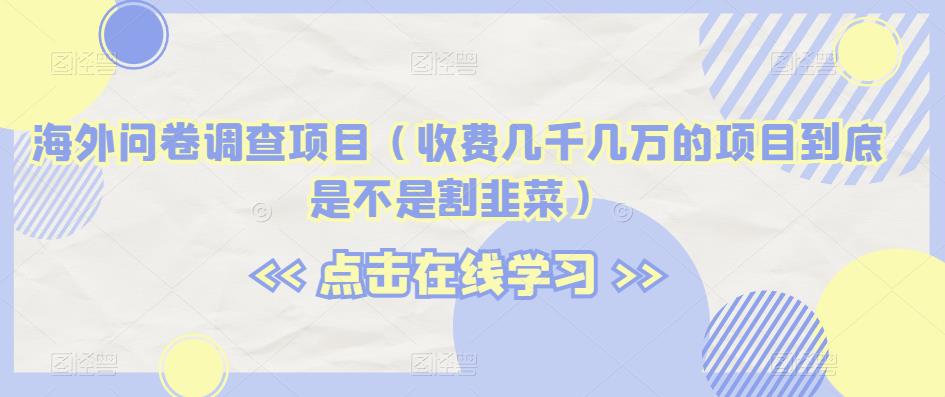 海外问卷调查项目（收费几千几万的项目到底是不是割韭菜）【揭秘】-沐风资源库