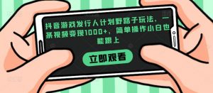 抖音游戏发行人计划野路子玩法，一条视频变现1000+，简单操作小白也能跟上【揭秘】-沐风资源库