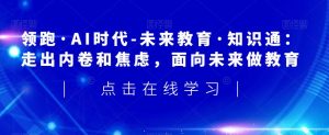 领跑·AI时代-未来教育·知识通：走出内卷和焦虑，面向未来做教育-沐风资源库