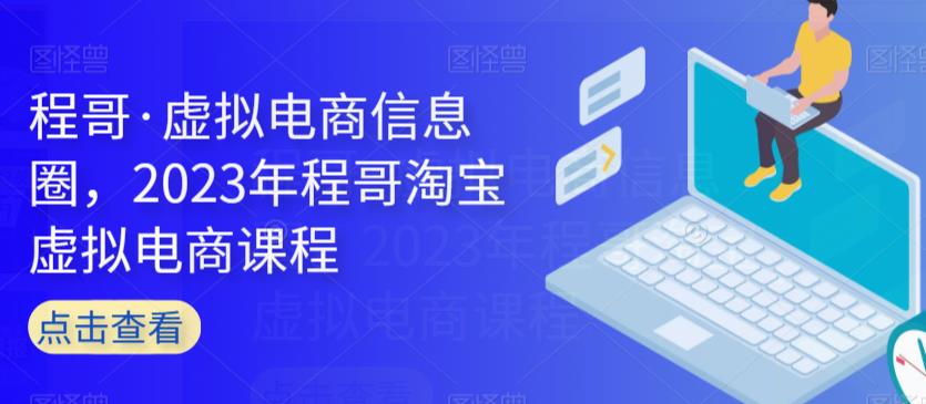 程哥·虚拟电商信息圈，2023年程哥淘宝虚拟电商课程-沐风资源库