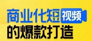 商业化短视频的爆款打造课，带你揭秘爆款短视频的底层逻辑-沐风资源库