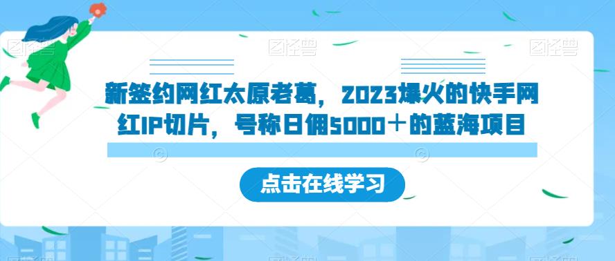 新签约网红太原老葛，2023爆火的快手网红IP切片，号称日佣5000＋的蓝海项目【揭秘】-沐风资源库