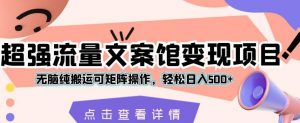超强流量文案馆变现项目，无脑纯搬运可矩阵操作，轻松日入500+【揭秘】-沐风资源库