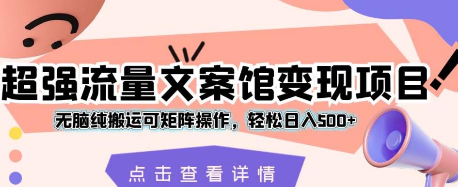 超强流量文案馆变现项目，无脑纯搬运可矩阵操作，轻松日入500+【揭秘】-沐风资源库