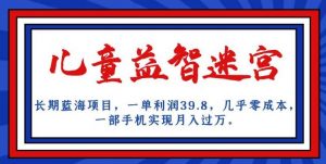 长期蓝海项目，儿童益智迷宫，一单利润39.8，几乎零成本，一部手机实现月入过万-沐风资源库