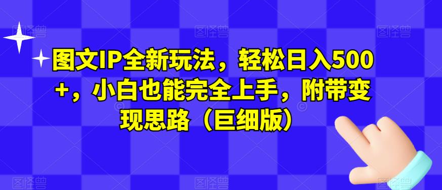 图文IP全新玩法，轻松日入500+，小白也能完全上手，附带变现思路（巨细版）-沐风资源库