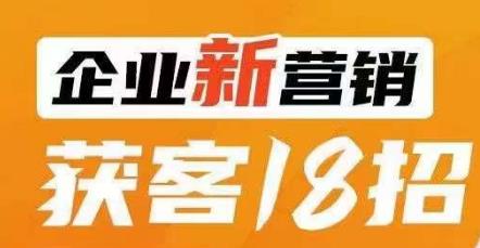 企业新营销获客18招，传统企业转型必学，让您的生意更好做！-沐风资源库
