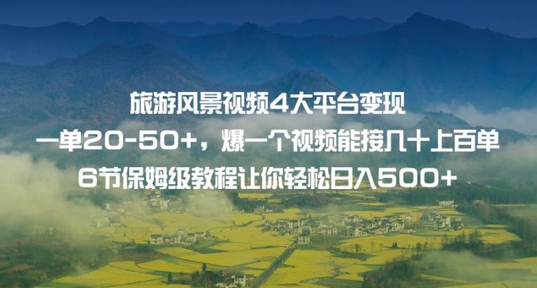 旅游风景视频4大平台变现单20-50+，爆一个视频能接几十上百单6节保姆级教程让你轻松日入500+-沐风资源库