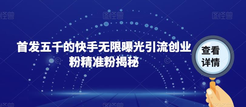 首发五千的快手无限曝光引流创业粉精准粉揭秘-沐风资源库