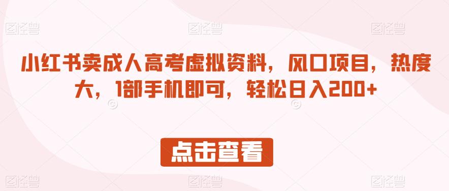 小红书卖成人高考虚拟资料，风口项目，热度大，1部手机即可，轻松日入200+【揭秘】-沐风资源库