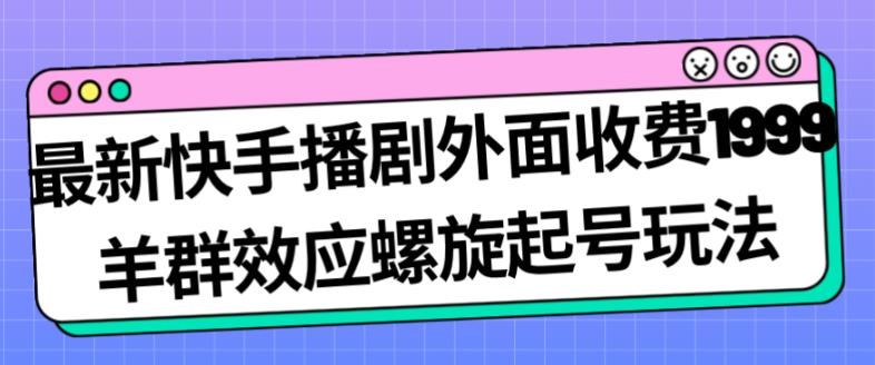 最新快手播剧外面收费1999羊群效应螺旋起号玩法配合流量日入几百完全不是问题-沐风资源库