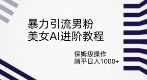 暴力引流男粉，美女AI进阶教程，保姆级操作，躺平日入1000+【揭秘】-沐风资源库