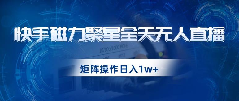 快手磁力聚星全天无人直播，矩阵操作日入1w+【揭秘】-沐风资源库