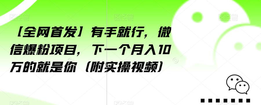 【全网首发】有手就行，微信爆粉项目，下一个月入10万的就是你（附实操视频）【揭秘】-沐风资源库