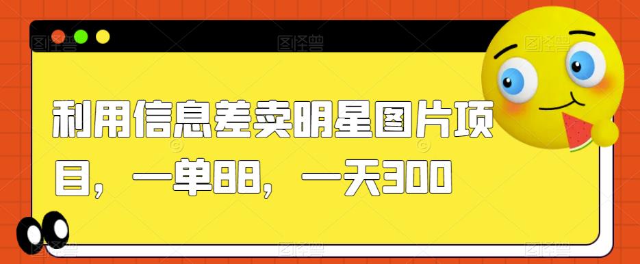 利用信息差卖明星图片项目，一单88，一天300【揭秘】-沐风资源库