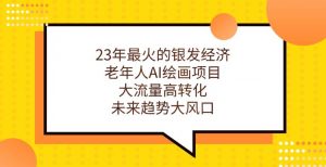23年最火的银发经济，老年人AI绘画项目，大流量高转化，未来趋势大风口【揭秘】-沐风资源库