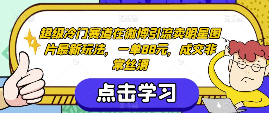 超级冷门赛道在微博引流卖明星图片最新玩法，一单88元，成交非常丝滑【揭秘】-沐风资源库