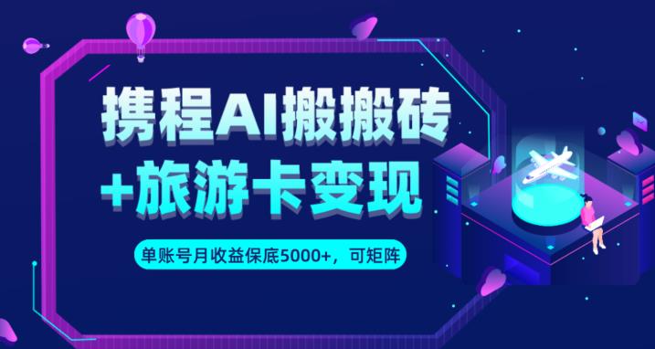 携程AI搬砖+旅游卡变现升级玩法，单号月收益保底5000+，可做矩阵号-沐风资源库