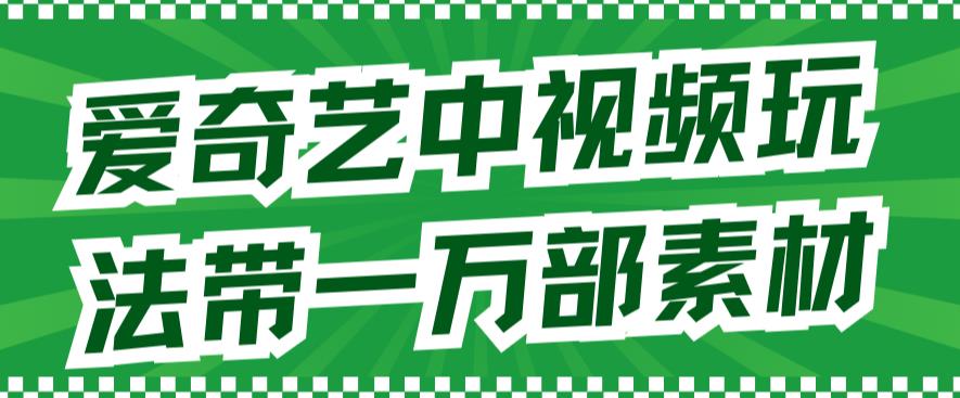 爱奇艺中视频玩法，不用担心版权问题（详情教程+一万部素材）-沐风资源库