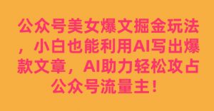 公众号美女爆文掘金玩法，小白也能利用AI写出爆款文章，AI助力轻松攻占公众号流量主【揭秘】-沐风资源库