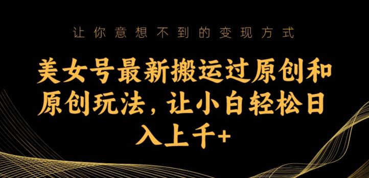 美女号最新搬运过原创和原创玩法，让小白轻松日入上千+【揭秘】-沐风资源库