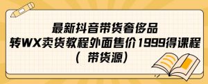 最新抖音奢侈品转微信卖货教程外面售价1999的课程（带货源）-沐风资源库