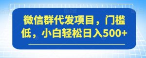 微信群代发项目，门槛低，小白轻松日入500+【揭秘】-沐风资源库