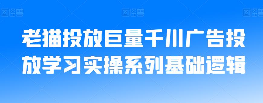 老猫投放巨量千川广告投放学习实操系列基础逻辑-沐风资源库