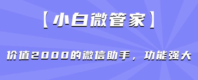 【小白微管家】价值2000的微信助手，功能强大-沐风资源库