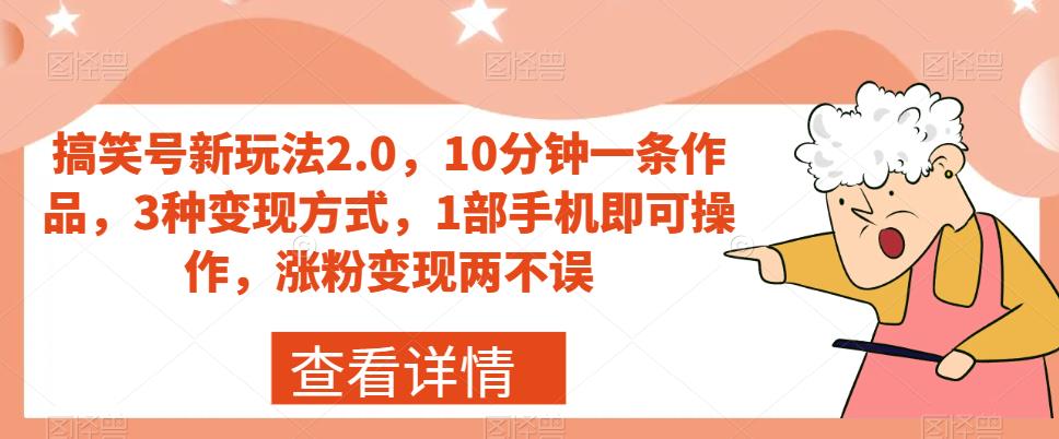 搞笑号新玩法2.0，10分钟一条作品，3种变现方式，1部手机即可操作，涨粉变现两不误-沐风资源库
