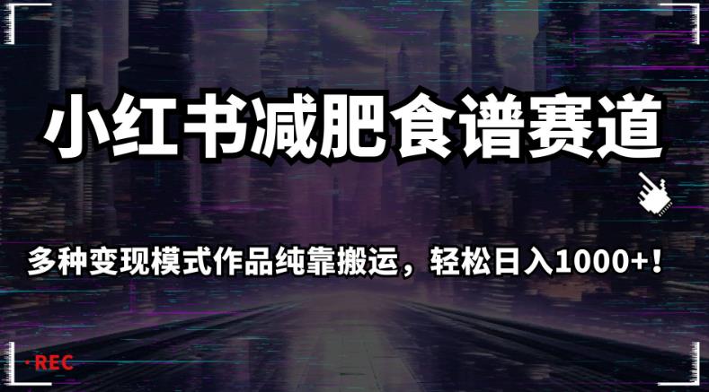 小红书减肥食谱赛道，多种变现模式作品纯靠搬运，轻松日入1000+！【揭秘】-沐风资源库